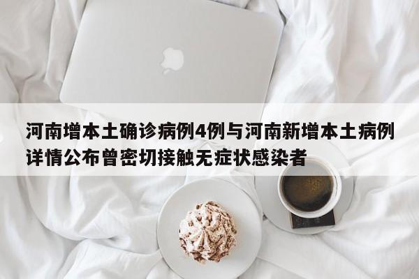 河南增本土确诊病例4例与河南新增本土病例详情公布曾密切接触无症状感染者