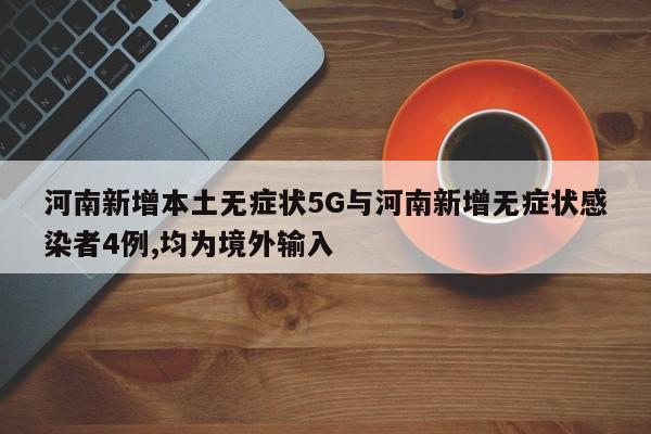 河南新增本土无症状5G与河南新增无症状感染者4例,均为境外输入