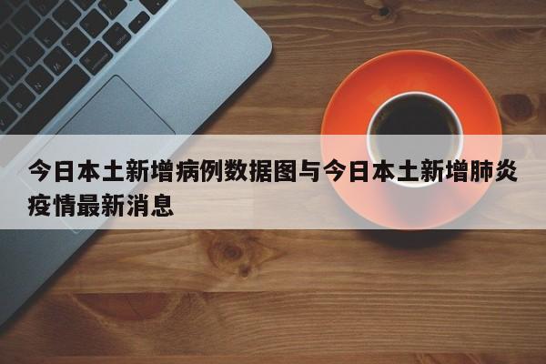 今日本土新增病例数据图与今日本土新增肺炎疫情最新消息