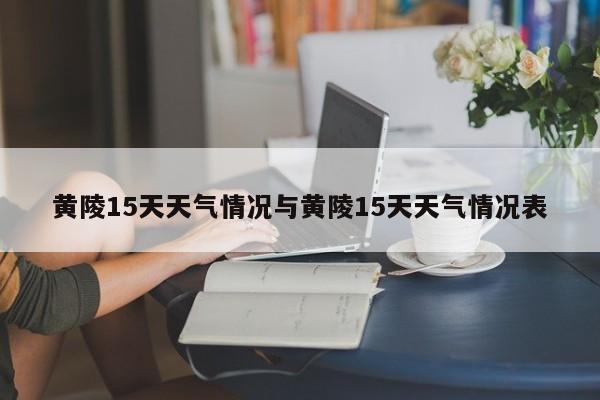 黄陵15天天气情况与黄陵15天天气情况表