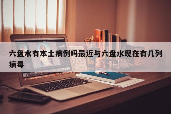 六盘水有本土病例吗最近与六盘水现在有几列病毒