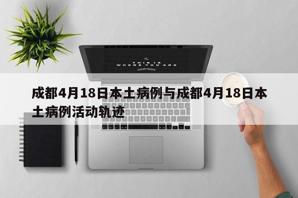 成都4月18日本土病例与成都4月18日本土病例活动轨迹