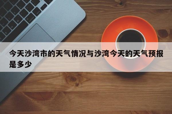 今天沙湾市的天气情况与沙湾今天的天气预报是多少