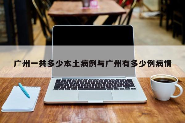 广州一共多少本土病例与广州有多少例病情