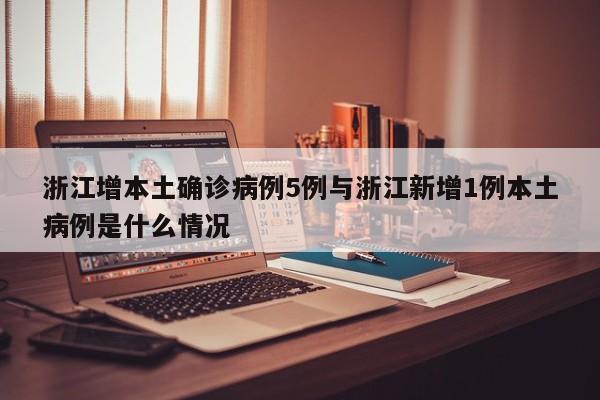 浙江增本土确诊病例5例与浙江新增1例本土病例是什么情况