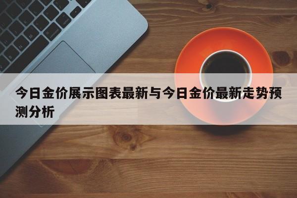 今日金价展示图表最新与今日金价最新走势预测分析