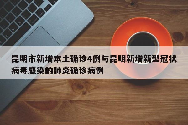 昆明市新增本土确诊4例与昆明新增新型冠状病毒感染的肺炎确诊病例
