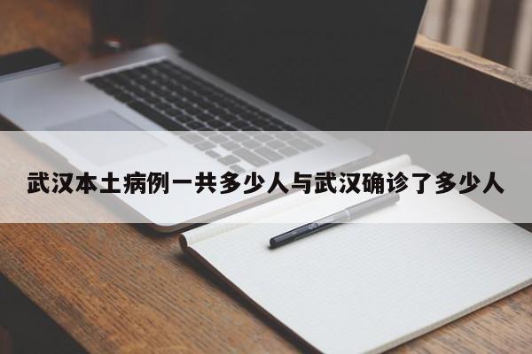 武汉本土病例一共多少人与武汉确诊了多少人