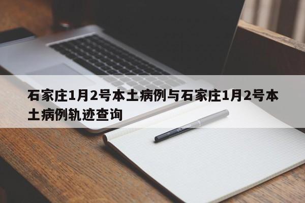 石家庄1月2号本土病例与石家庄1月2号本土病例轨迹查询