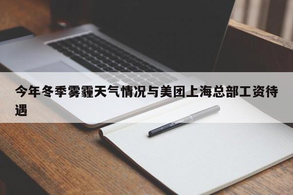 今年冬季雾霾天气情况与美团上海总部工资待遇