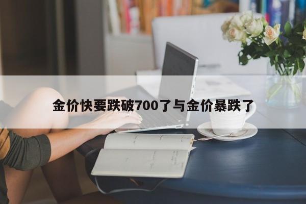 金价快要跌破700了与金价暴跌了