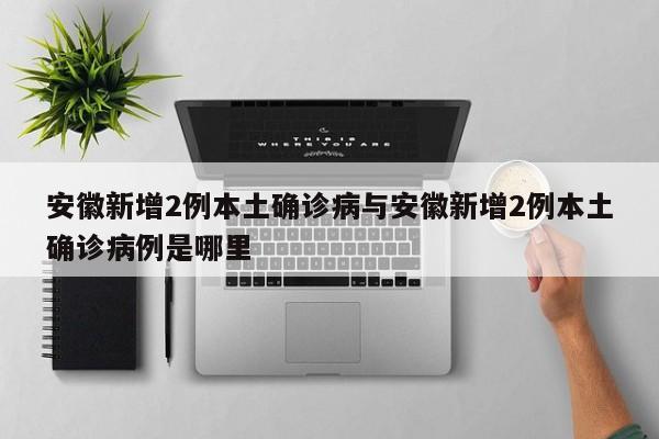 安徽新增2例本土确诊病与安徽新增2例本土确诊病例是哪里