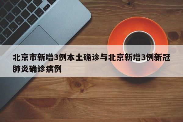 北京市新增3例本土确诊与北京新增3例新冠肺炎确诊病例