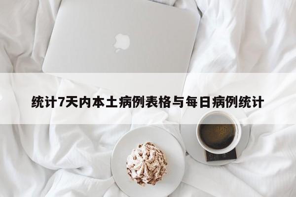 统计7天内本土病例表格与每日病例统计