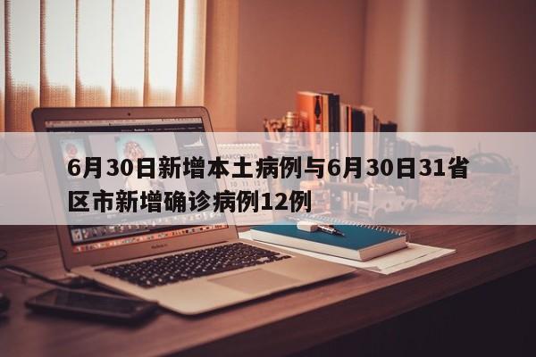 6月30日新增本土病例与6月30日31省区市新增确诊病例12例
