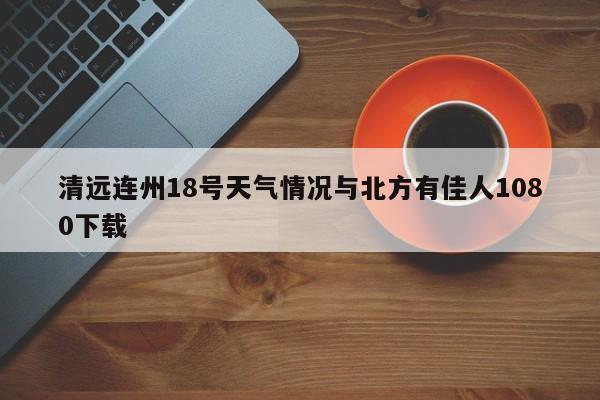清远连州18号天气情况与北方有佳人1080下载