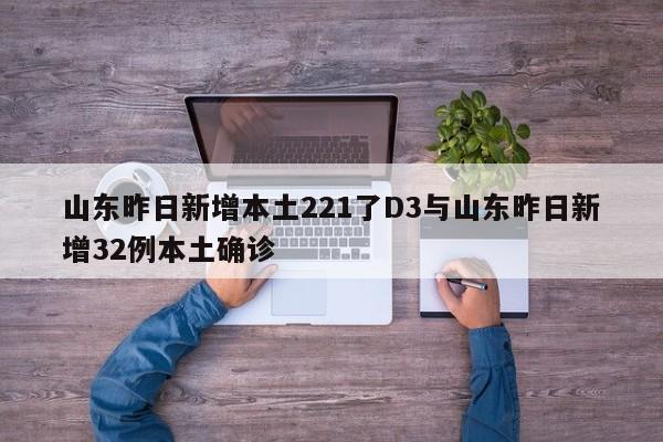 山东昨日新增本土221了D3与山东昨日新增32例本土确诊