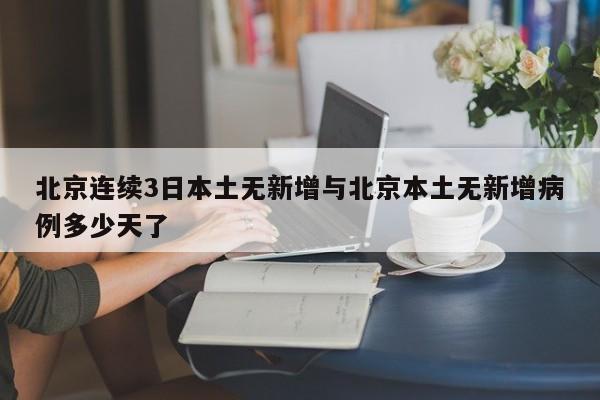 北京连续3日本土无新增与北京本土无新增病例多少天了